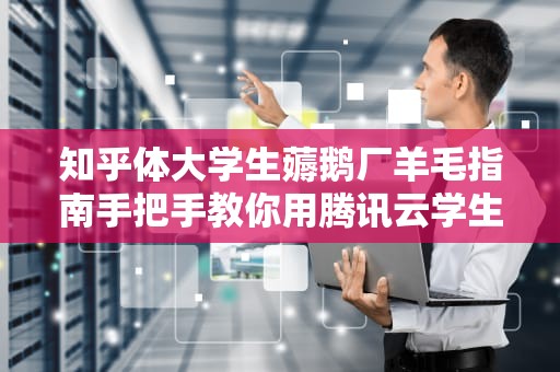 知乎体大学生薅鹅厂羊毛指南手把手教你用腾讯云学生机搞事情！