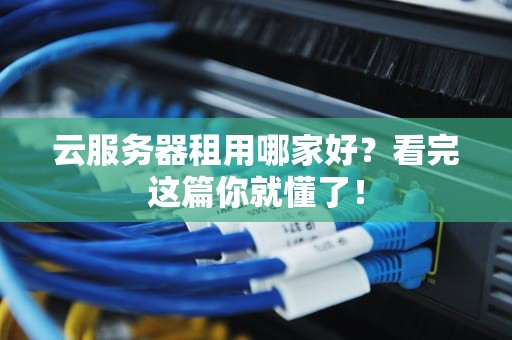 云服务器租用哪家好？看完这篇你就懂了！
