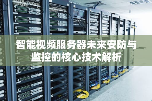 智能视频服务器未来安防与监控的核心技术解析