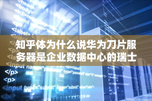 知乎体为什么说华为刀片服务器是企业数据中心的瑞士军刀？看完这3个硬核知识点你就懂了！