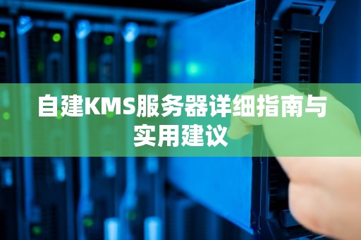 自建KMS服务器详细指南与实用建议
