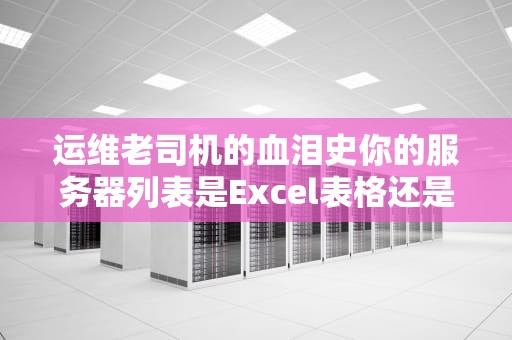 运维老司机的血泪史你的服务器列表是Excel表格还是生死簿？