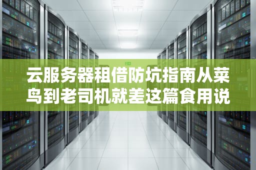 云服务器租借防坑指南从菜鸟到老司机就差这篇食用说明书