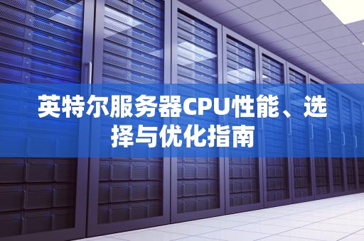 英特尔服务器CPU性能、选择与优化指南