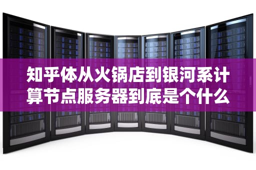 知乎体从火锅店到银河系计算节点服务器到底是个什么神仙配置？
