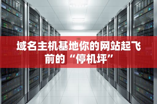 域名主机基地你的网站起飞前的“停机坪”