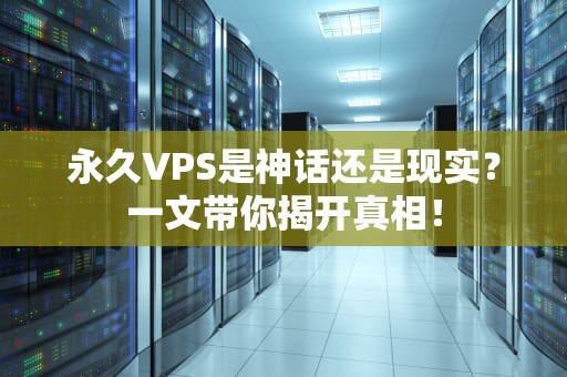 永久VPS是神话还是现实？一文带你揭开真相！