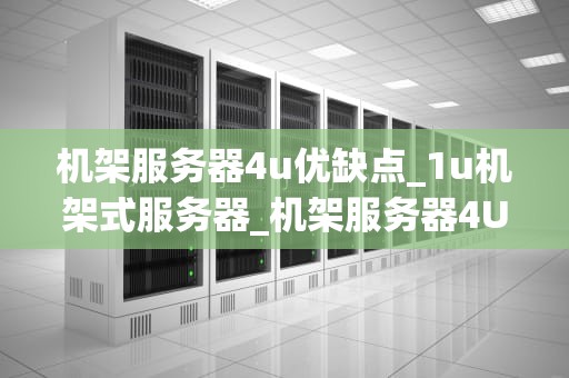 机架服务器4u优缺点_1u机架式服务器_机架服务器4U优缺点的全面分析