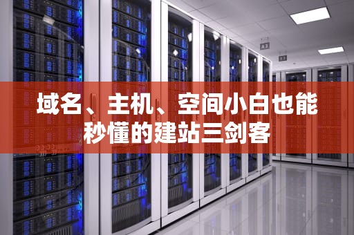 域名、主机、空间小白也能秒懂的建站三剑客
