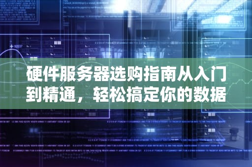 硬件服务器选购指南从入门到精通，轻松搞定你的数据中心