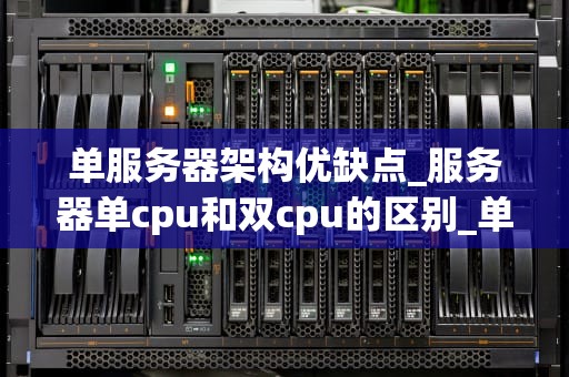 单服务器架构优缺点_服务器单cpu和双cpu的区别_单服务器架构的优缺点分析