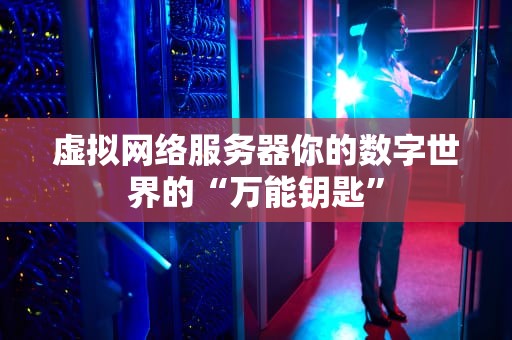 虚拟网络服务器你的数字世界的“万能钥匙”
