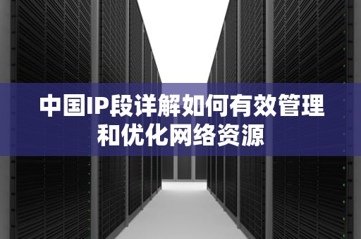 中国IP段详解如何有效管理和优化网络资源