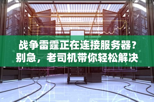 战争雷霆正在连接服务器？别急，老司机带你轻松解决！
