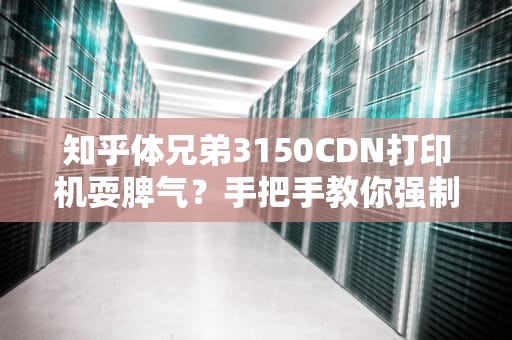 知乎体兄弟3150CDN打印机耍脾气？手把手教你强制放假大法！零基础也能10分钟搞定硒鼓清零