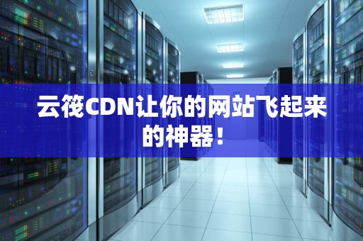 云筏CDN让你的网站飞起来的神器！