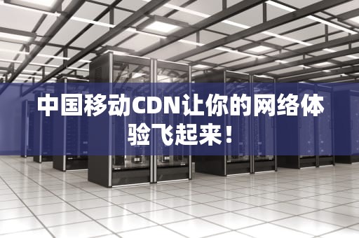 中国移动CDN让你的网络体验飞起来！