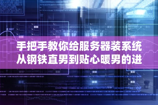 手把手教你给服务器装系统从钢铁直男到贴心暖男的进化之路