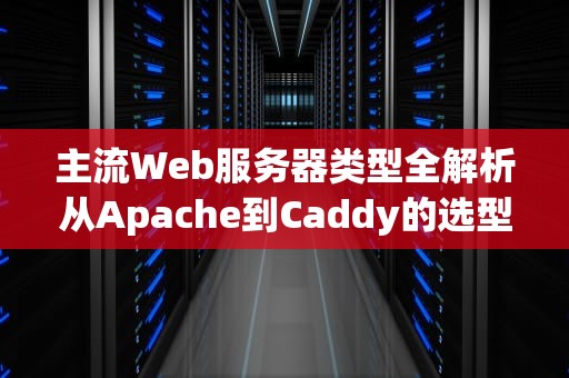 主流Web服务器类型全解析从Apache到Caddy的选型指南