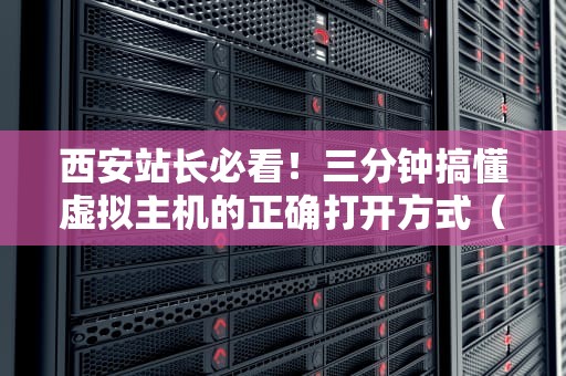 西安站长必看！三分钟搞懂虚拟主机的正确打开方式（附本地机房测评）