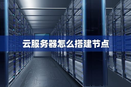 云服务器怎么搭建节点