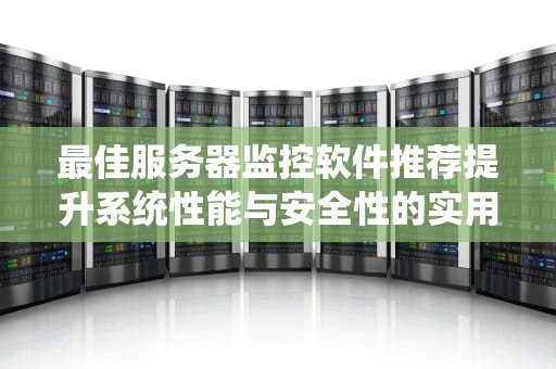 最佳服务器监控软件推荐提升系统性能与安全性的实用指南