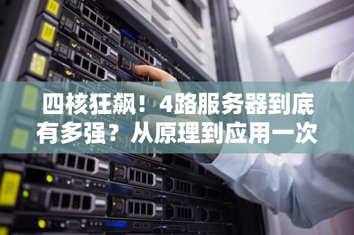 四核狂飙！4路服务器到底有多强？从原理到应用一次讲透