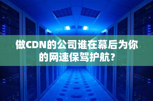 做CDN的公司谁在幕后为你的网速保驾护航？