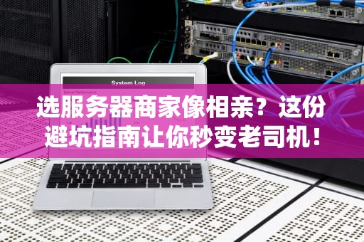 选服务器商家像相亲？这份避坑指南让你秒变老司机！