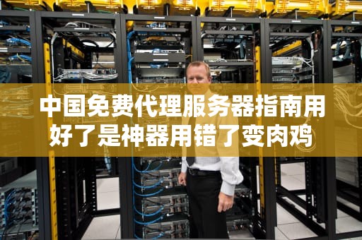 中国免费代理服务器指南用好了是神器用错了变肉鸡
