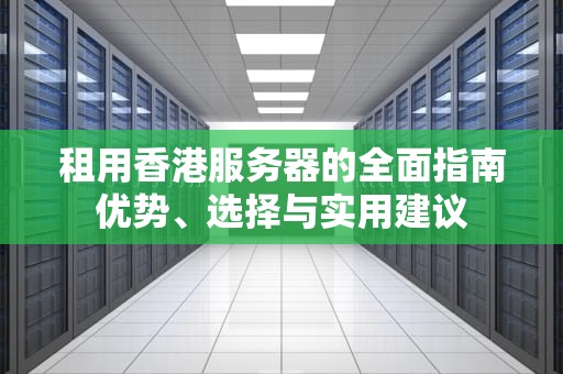 租用香港服务器的全面指南优势、选择与实用建议
