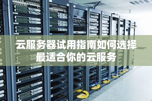 云服务器试用指南如何选择最适合你的云服务