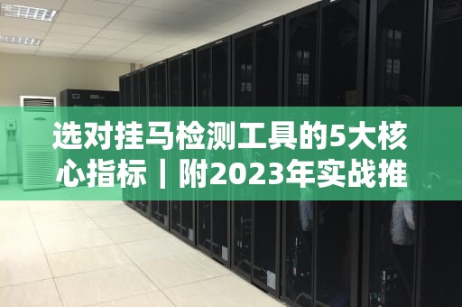 选对挂马检测工具的5大核心指标｜附2023年实战推荐清单