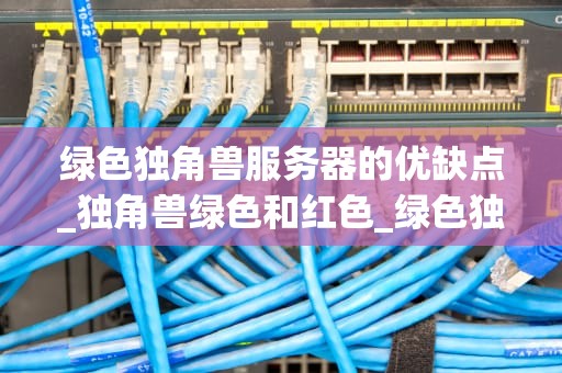 绿色独角兽服务器的优缺点_独角兽绿色和红色_绿色独角兽服务器的优缺点