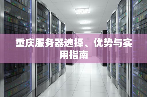 重庆服务器选择、优势与实用指南
