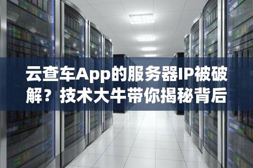 云查车App的服务器IP被破解？技术大牛带你揭秘背后的真相！