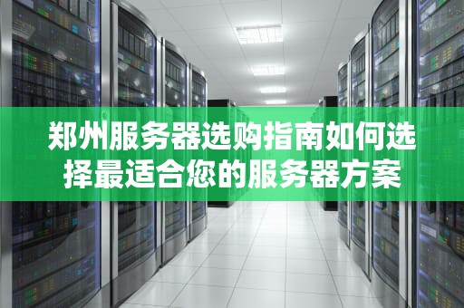 郑州服务器选购指南如何选择最适合您的服务器方案