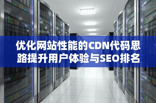 优化网站性能的CDN代码思路提升用户体验与SEO排名的关键策略
