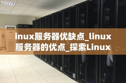 inux服务器优缺点_linux服务器的优点_探索Linux服务器的优缺点