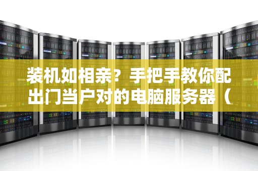 装机如相亲？手把手教你配出门当户对的电脑服务器（附避坑指南）