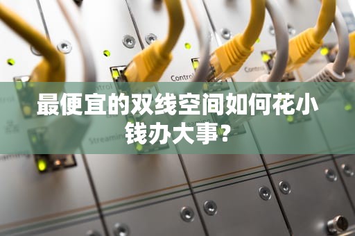 最便宜的双线空间如何花小钱办大事？