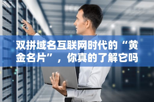双拼域名互联网时代的“黄金名片”，你真的了解它吗？
