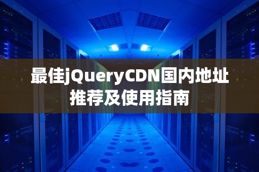 最佳jQueryCDN国内地址推荐及使用指南