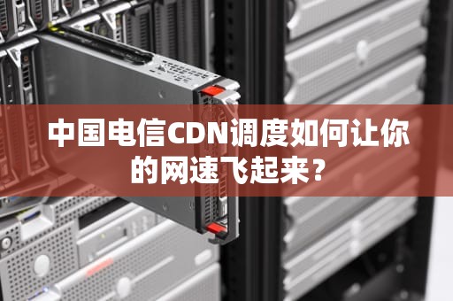 中国电信CDN调度如何让你的网速飞起来？