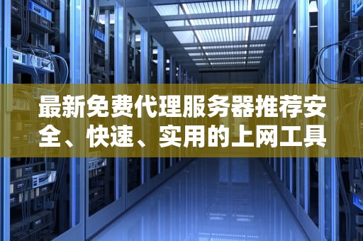 最新免费代理服务器推荐安全、快速、实用的上网工具