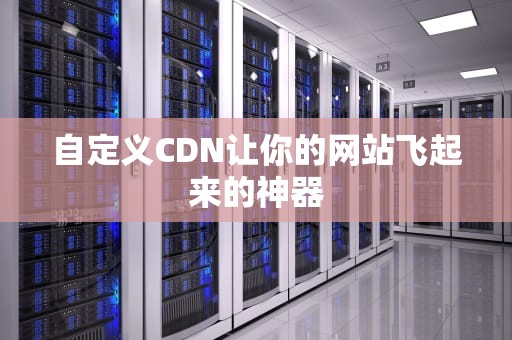 自定义CDN让你的网站飞起来的神器