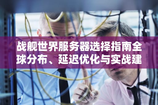 战舰世界服务器选择指南全球分布、延迟优化与实战建议