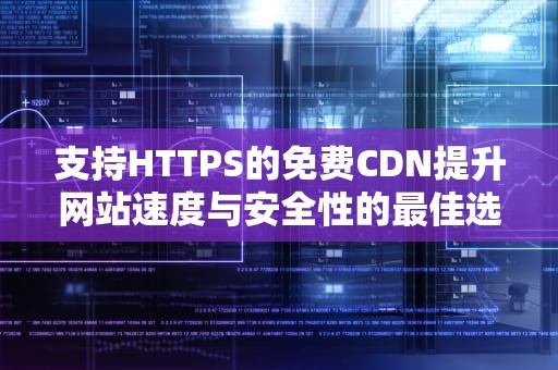 支持HTTPS的免费CDN提升网站速度与安全性的最佳选择