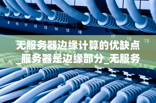 无服务器边缘计算的优缺点_服务器是边缘部分_无服务器边缘计算的优缺点