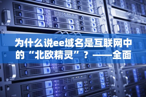 为什么说ee域名是互联网中的“北欧精灵”？——全面解析ee域名的独特魅力与实用价值